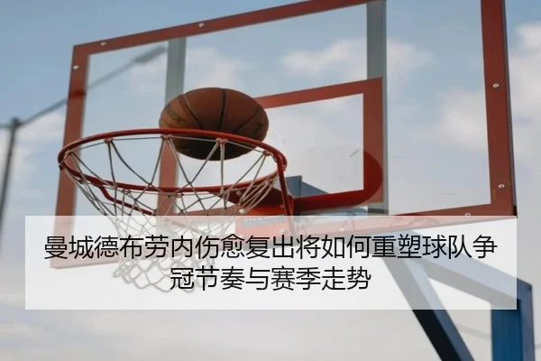 曼城德布劳内伤愈复出将如何重塑球队争冠节奏与赛季走势