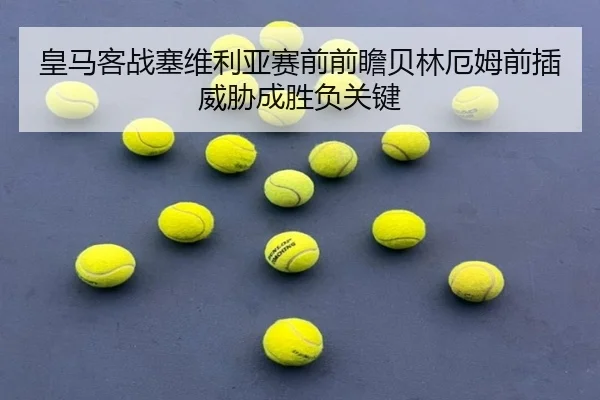 皇马客战塞维利亚赛前前瞻贝林厄姆前插威胁成胜负关键