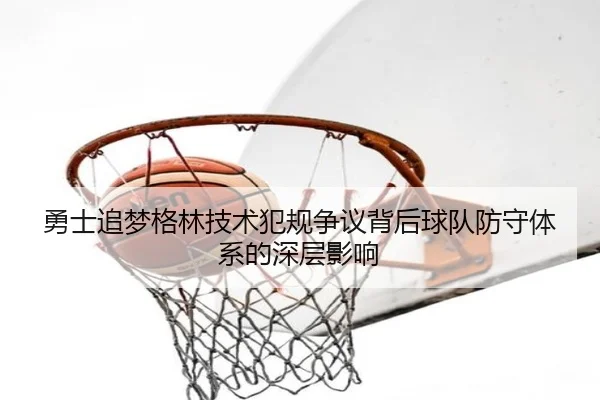 勇士追梦格林技术犯规争议背后球队防守体系的深层影响