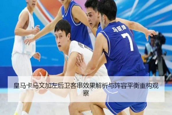 皇马卡马文加左后卫客串效果解析与阵容平衡重构观察