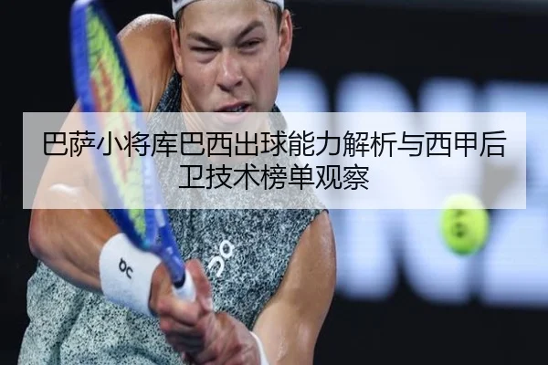 巴萨小将库巴西出球能力解析与西甲后卫技术榜单观察