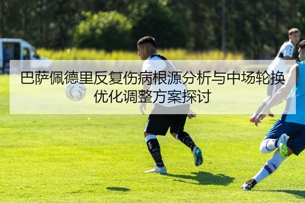 巴萨佩德里反复伤病根源分析与中场轮换优化调整方案探讨